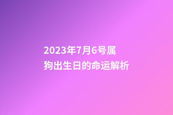 2023年7月6号属狗出生日的命运解析