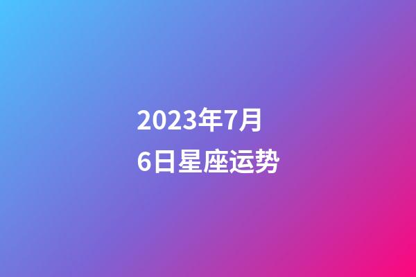 2023年7月6日星座运势-第1张-星座运势-玄机派