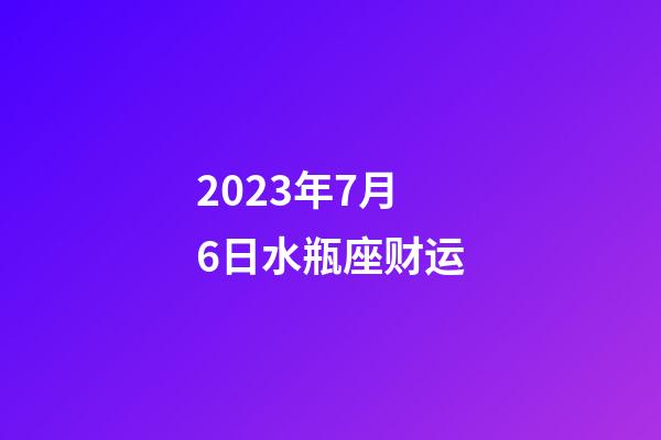 2023年7月6日水瓶座财运-第1张-星座运势-玄机派