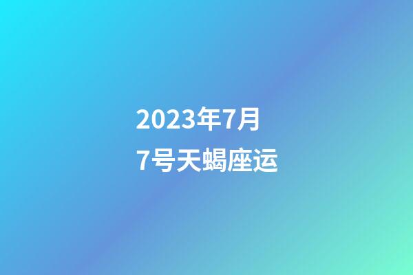 2023年7月7号天蝎座运-第1张-星座运势-玄机派