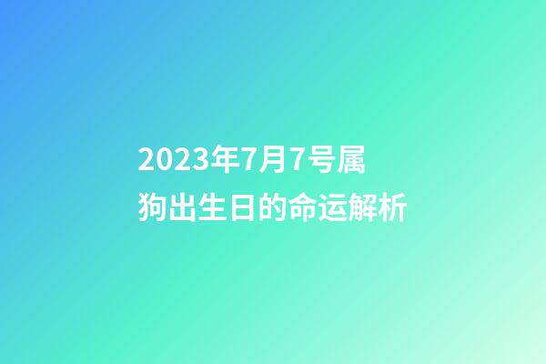 2023年7月7号属狗出生日的命运解析