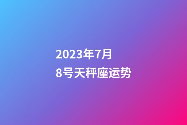 2023年7月8号天秤座运势-第1张-星座运势-玄机派