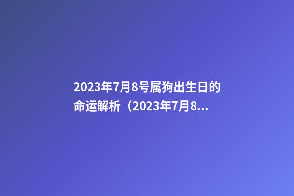 2023年7月8号属狗出生日的命运解析（2023年7月8号属狗出生日的命运解析图）