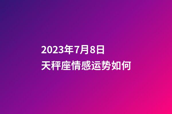2023年7月8日天秤座情感运势如何-第1张-星座运势-玄机派