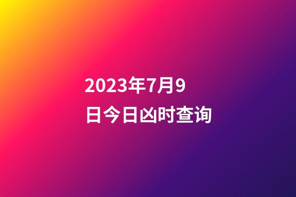 2023年7月9日今日凶时查询