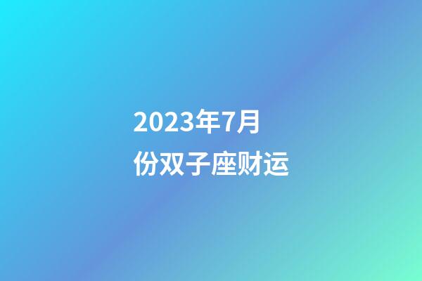 2023年7月份双子座财运-第1张-星座运势-玄机派