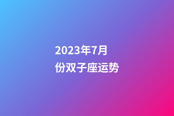 2023年7月份双子座运势-第1张-星座运势-玄机派