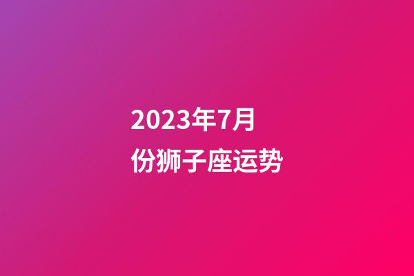 2023年7月份狮子座运势-第1张-星座运势-玄机派