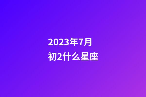 2023年7月初2什么星座-第1张-星座运势-玄机派