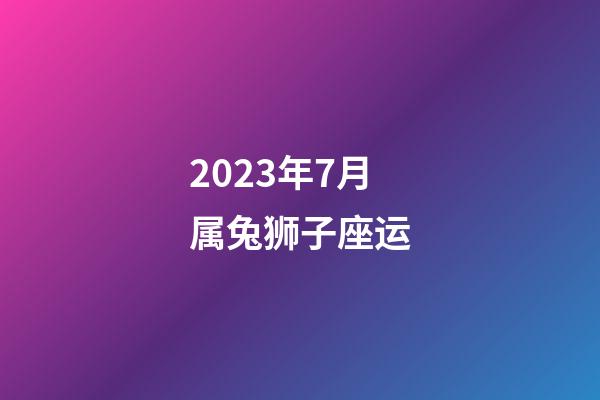 2023年7月属兔狮子座运-第1张-星座运势-玄机派