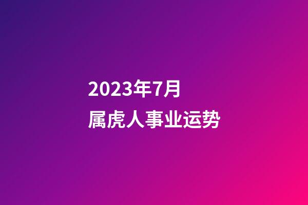 2023年7月属虎人事业运势