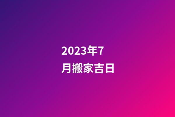 2023年7月搬家吉日