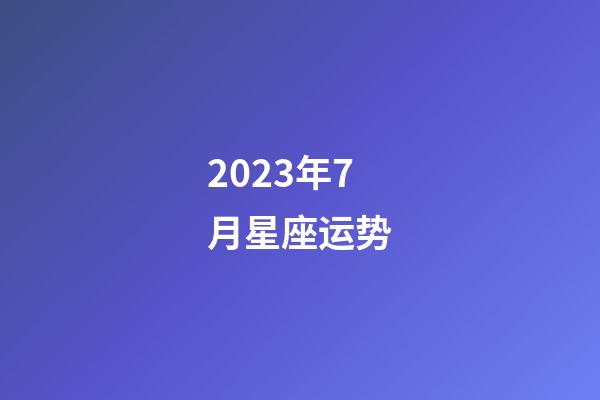 2023年7月星座运势-第1张-星座运势-玄机派