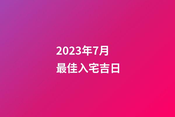 2023年7月最佳入宅吉日