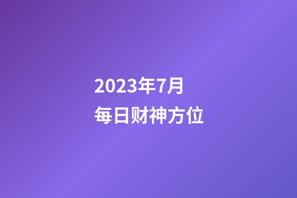 2023年7月每日财神方位