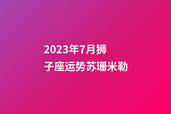 2023年7月狮子座运势苏珊米勒-第1张-星座运势-玄机派
