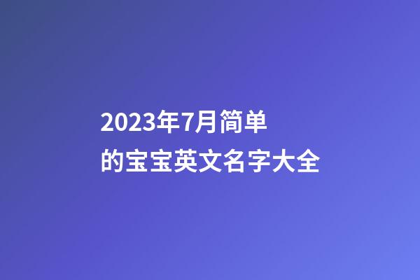 2023年7月简单的宝宝英文名字大全