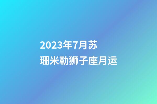 2023年7月苏珊米勒狮子座月运-第1张-星座运势-玄机派