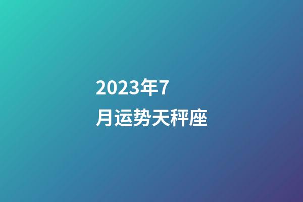 2023年7月运势天秤座-第1张-星座运势-玄机派