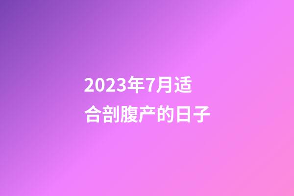2023年7月适合剖腹产的日子