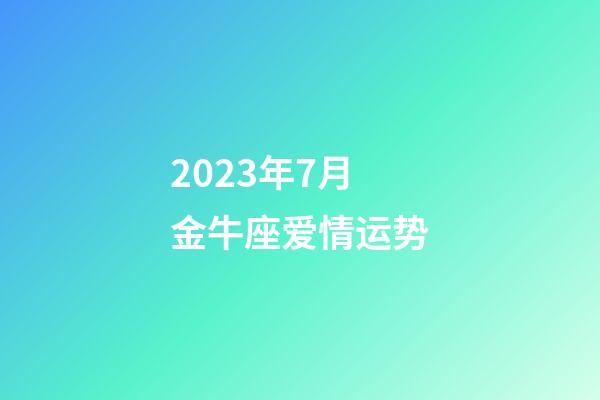 2023年7月金牛座爱情运势-第1张-星座运势-玄机派