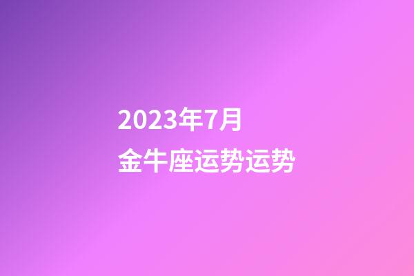 2023年7月金牛座运势运势-第1张-星座运势-玄机派