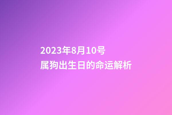 2023年8月10号属狗出生日的命运解析