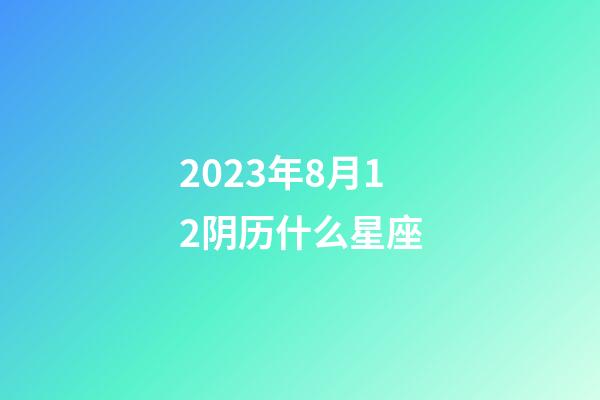 2023年8月12阴历什么星座-第1张-星座运势-玄机派