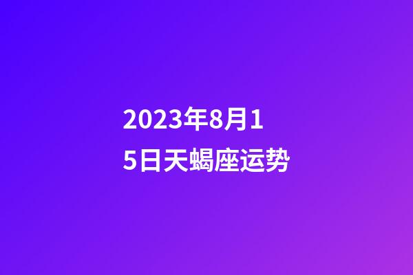 2023年8月15日天蝎座运势-第1张-星座运势-玄机派