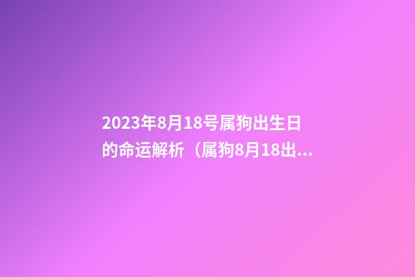 2023年8月18号属狗出生日的命运解析（属狗8月18出生是什么命）