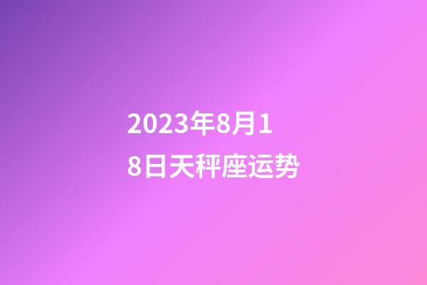 2023年8月18日天秤座运势-第1张-星座运势-玄机派