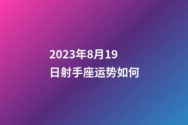 2023年8月19日射手座运势如何-第1张-星座运势-玄机派