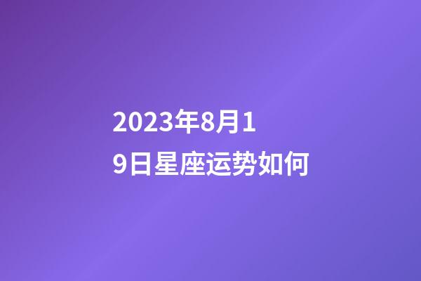 2023年8月19日星座运势如何-第1张-星座运势-玄机派