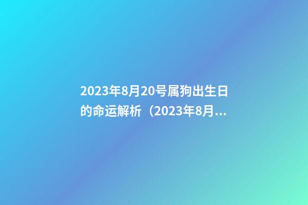 2023年8月20号属狗出生日的命运解析（2023年8月20号属狗出生日的命运解析图）