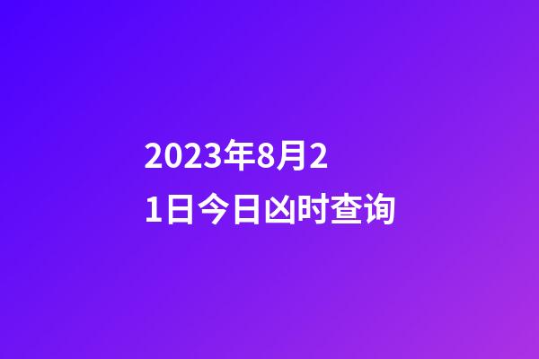 2023年8月21日今日凶时查询
