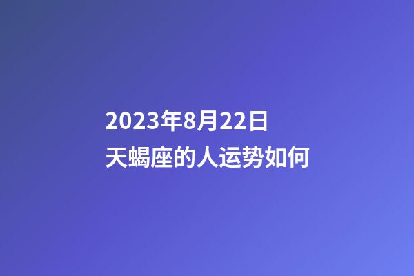 2023年8月22日天蝎座的人运势如何-第1张-星座运势-玄机派