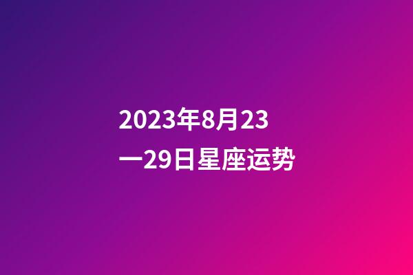 2023年8月23一29日星座运势-第1张-星座运势-玄机派