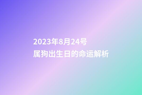 2023年8月24号属狗出生日的命运解析