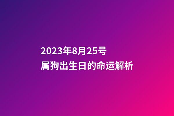 2023年8月25号属狗出生日的命运解析