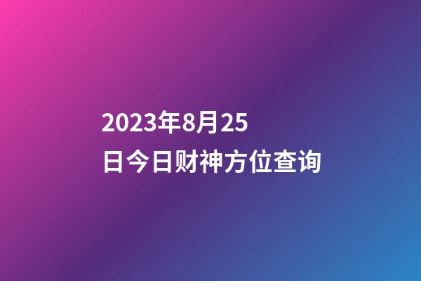 2023年8月25日今日财神方位查询