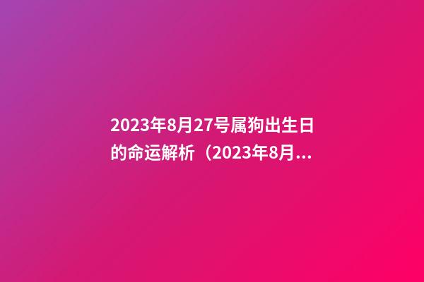 2023年8月27号属狗出生日的命运解析（2023年8月27号属狗出生日的命运解析图）
