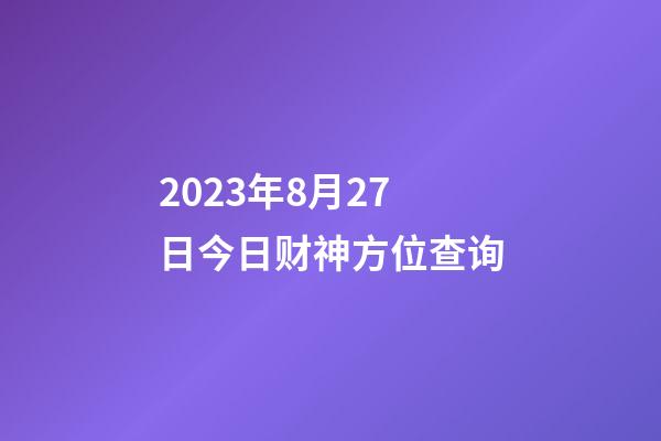 2023年8月27日今日财神方位查询
