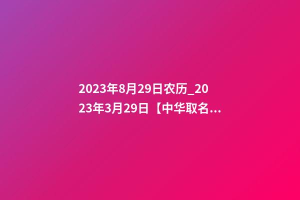 2023年8月29日农历_2023年3月29日【中华取名网】与云南XXX商务有限公司签约-第1张-公司起名-玄机派