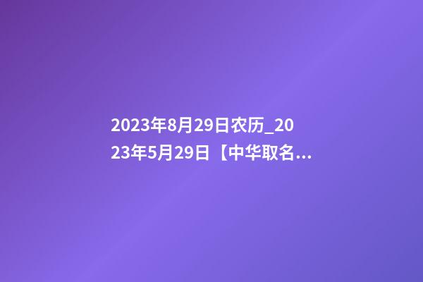 2023年8月29日农历_2023年5月29日【中华取名网】与湖北恩施XXX餐饮有限责任公司-第1张-公司起名-玄机派