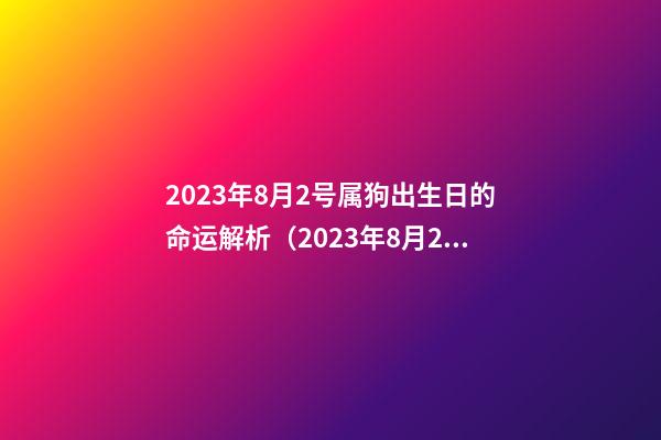 2023年8月2号属狗出生日的命运解析（2023年8月2号属狗出生日的命运解析图）