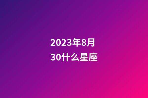 2023年8月30什么星座-第1张-星座运势-玄机派