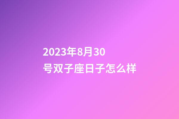2023年8月30号双子座日子怎么样-第1张-星座运势-玄机派