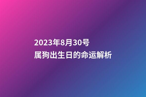2023年8月30号属狗出生日的命运解析