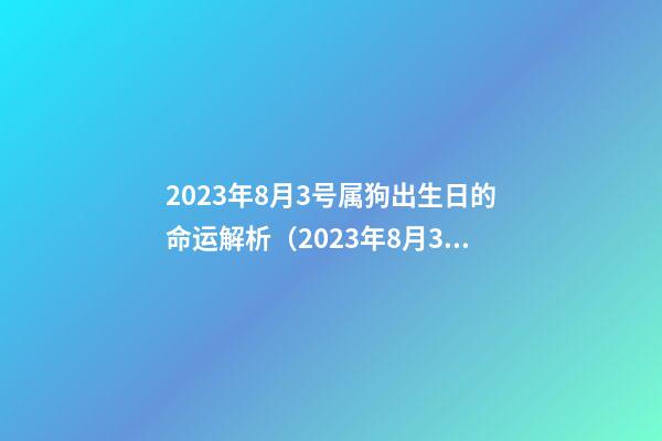 2023年8月3号属狗出生日的命运解析（2023年8月3日出生是什么命）