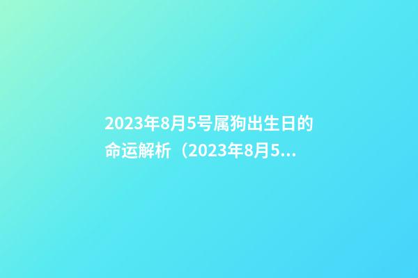 2023年8月5号属狗出生日的命运解析（2023年8月5号属狗出生日的命运解析图）